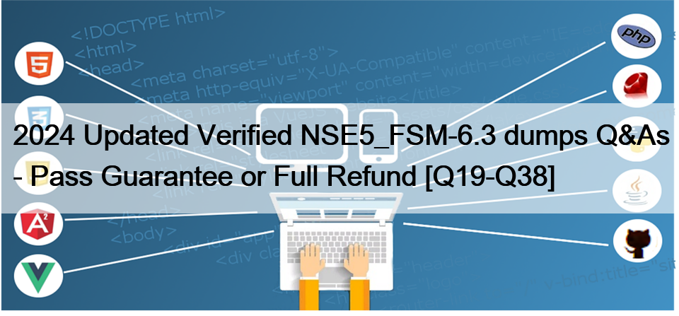 2024 Updated Verified NSE5_FSM-6.3 dumps Q&As – Pass Guarantee or Full Refund [Q19-Q38]