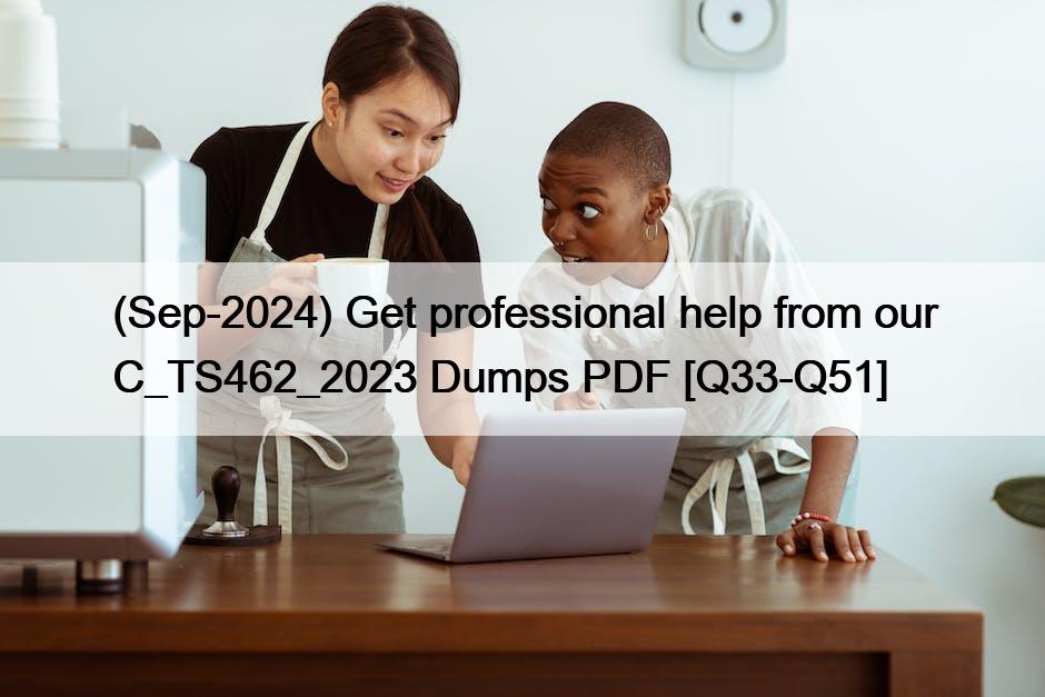 (Sep-2024) Get professional help from our C_TS462_2023 Dumps PDF [Q33-Q51]