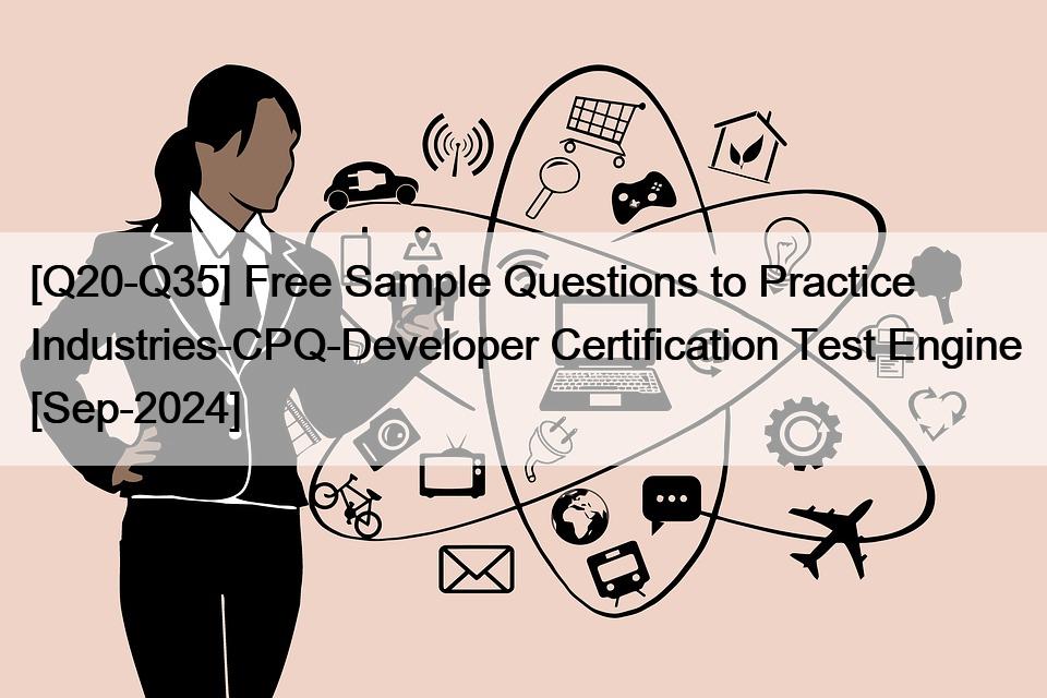 [Q20-Q35] Free Sample Questions to Practice Industries-CPQ-Developer Certification Test Engine [Sep-2024]