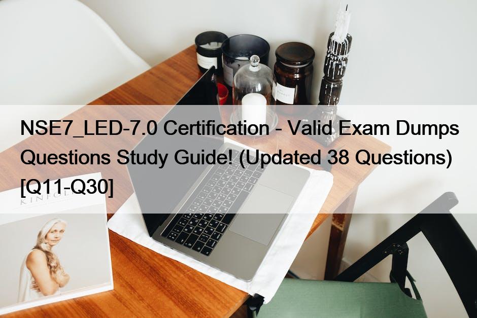 NSE7_LED-7.0 Certification – Valid Exam Dumps Questions Study Guide! (Updated 38 Questions) [Q11-Q30]