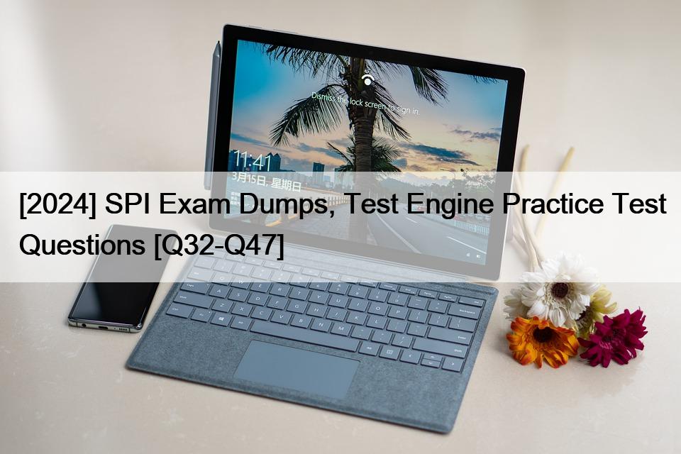 [2024] SPI Exam Dumps, Test Engine Practice Test Questions [Q32-Q47]