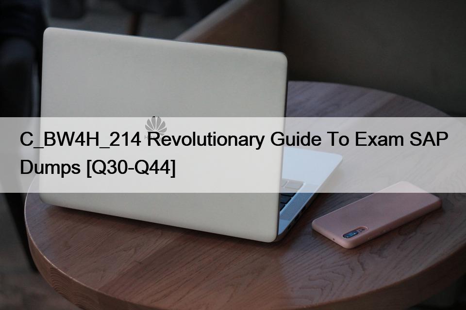 C_BW4H_214 Revolutionary Guide To Exam SAP Dumps [Q30-Q44]