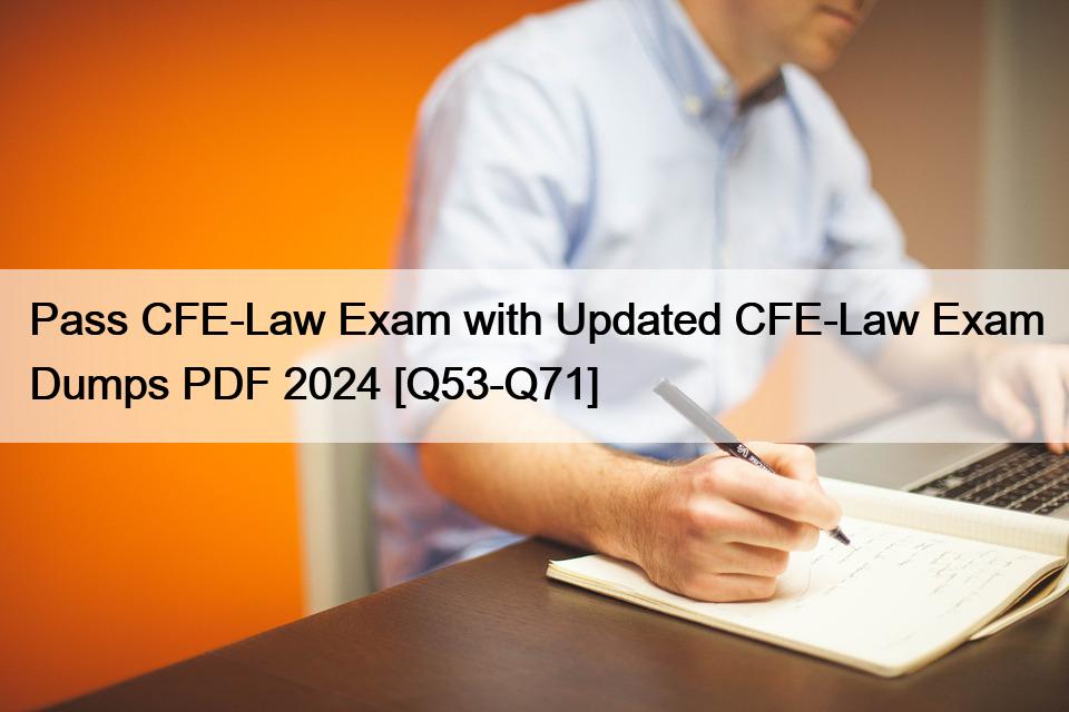 Pass CFE-Law Exam with Updated CFE-Law Exam Dumps PDF 2024 [Q53-Q71]