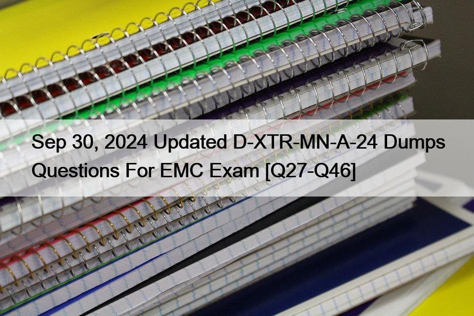 Sep 30, 2024 Updated D-XTR-MN-A-24 Dumps Questions For EMC Exam [Q27-Q46]