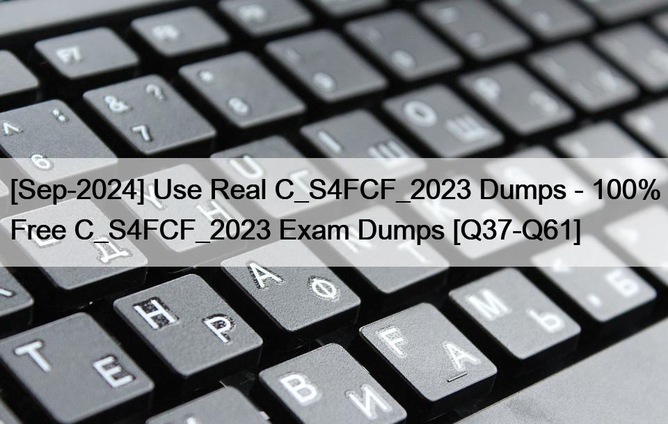 [Sep-2024] Use Real C_S4FCF_2023 Dumps – 100% Free C_S4FCF_2023 Exam Dumps [Q37-Q61]