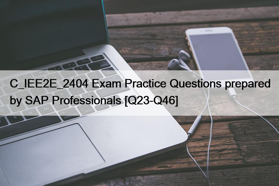 C_IEE2E_2404 Exam Practice Questions prepared by SAP Professionals [Q23-Q46]