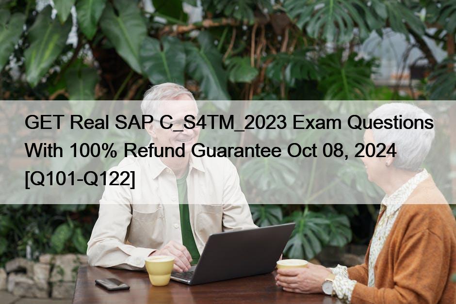 GET Real SAP C_S4TM_2023 Exam Questions With 100% Refund Guarantee Oct 08, 2024 [Q101-Q122]