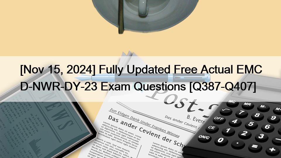 [Nov 15, 2024] Fully Updated Free Actual EMC D-NWR-DY-23 Exam Questions [Q387-Q407]