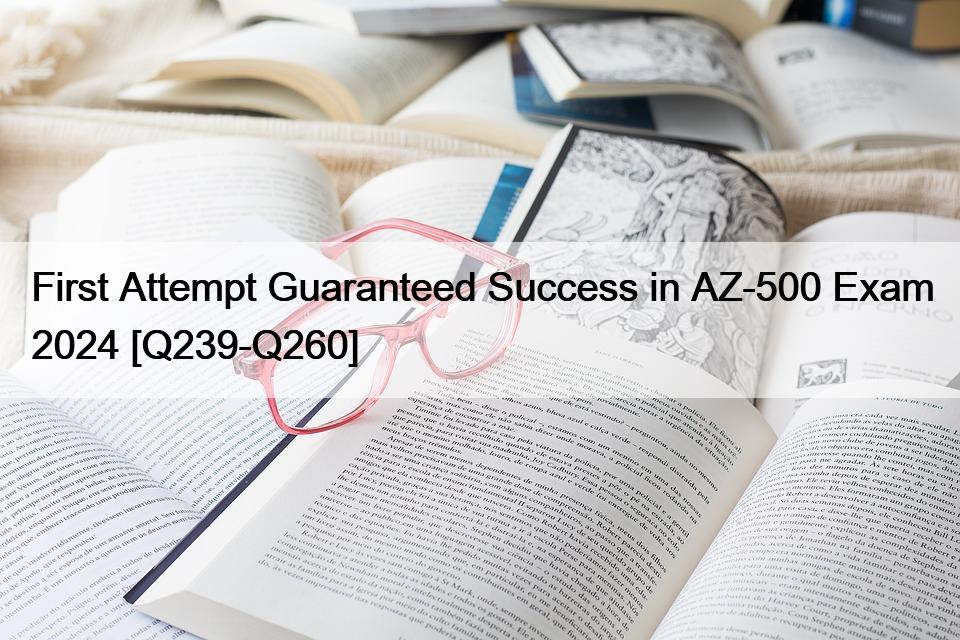 First Attempt Guaranteed Success in AZ-500 Exam 2024 [Q239-Q260]
