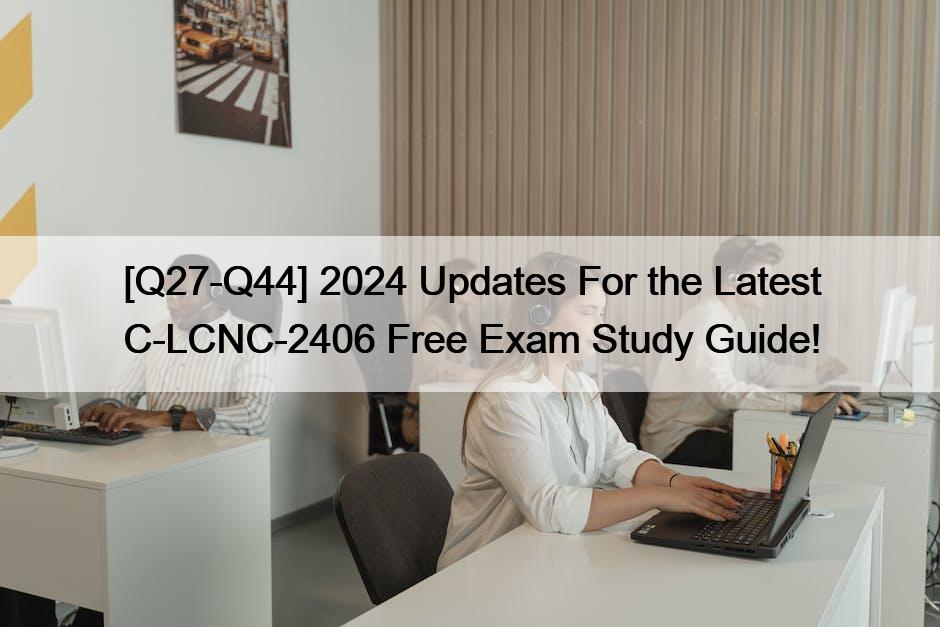 [Q27-Q44] 2024 Updates For the Latest C-LCNC-2406 Free Exam Study Guide!