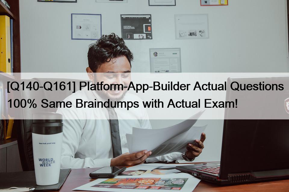 [Q140-Q161] Platform-App-Builder Actual Questions 100% Same Braindumps with Actual Exam!