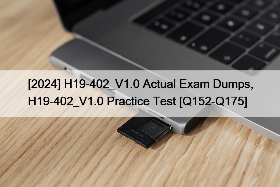 [2024] H19-402_V1.0 Actual Exam Dumps, H19-402_V1.0 Practice Test [Q152-Q175]