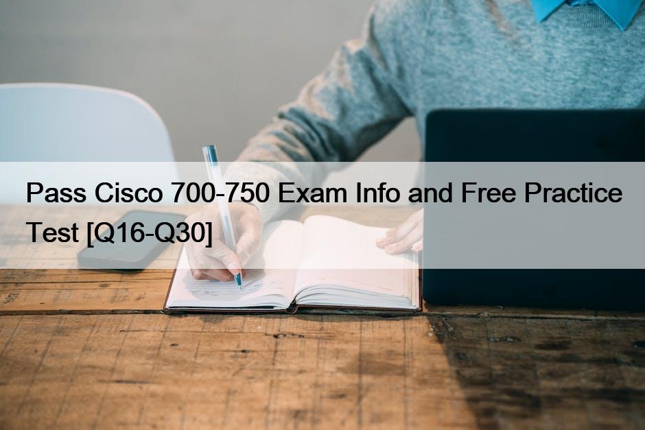 Pass Cisco 700-750 Exam Info and Free Practice Test [Q16-Q30]