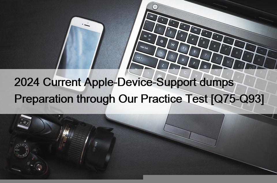 2024 Current Apple-Device-Support dumps Preparation through Our Practice Test [Q75-Q93]