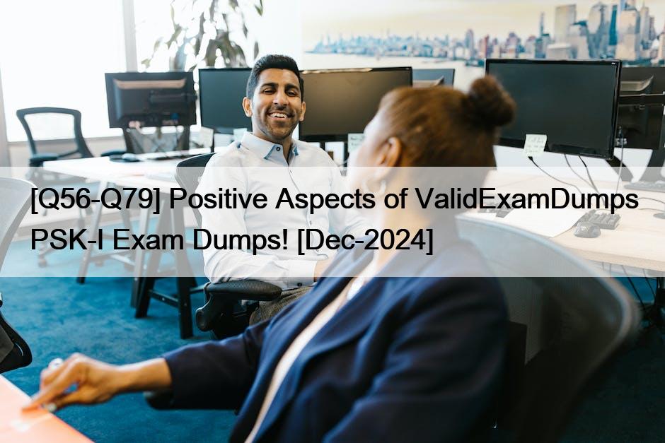 [Q56-Q79] Positive Aspects of ValidExamDumps PSK-I Exam Dumps! [Dec-2024]