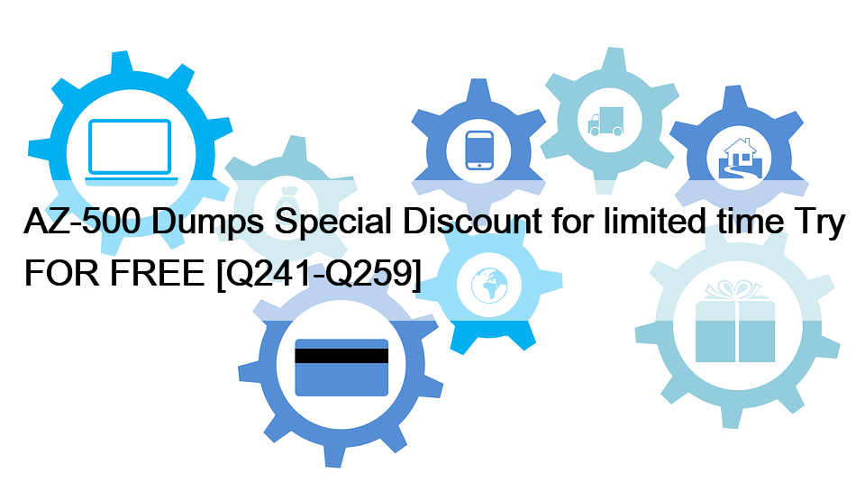 AZ-500 Dumps Special Discount for limited time Try FOR FREE [Q241-Q259]