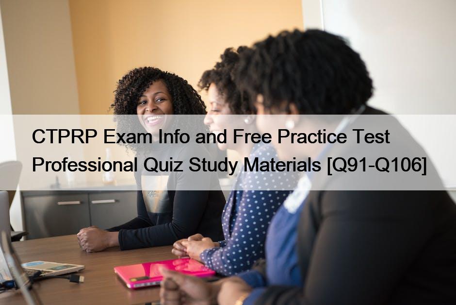 CTPRP Exam Info and Free Practice Test Professional Quiz Study Materials [Q91-Q106]