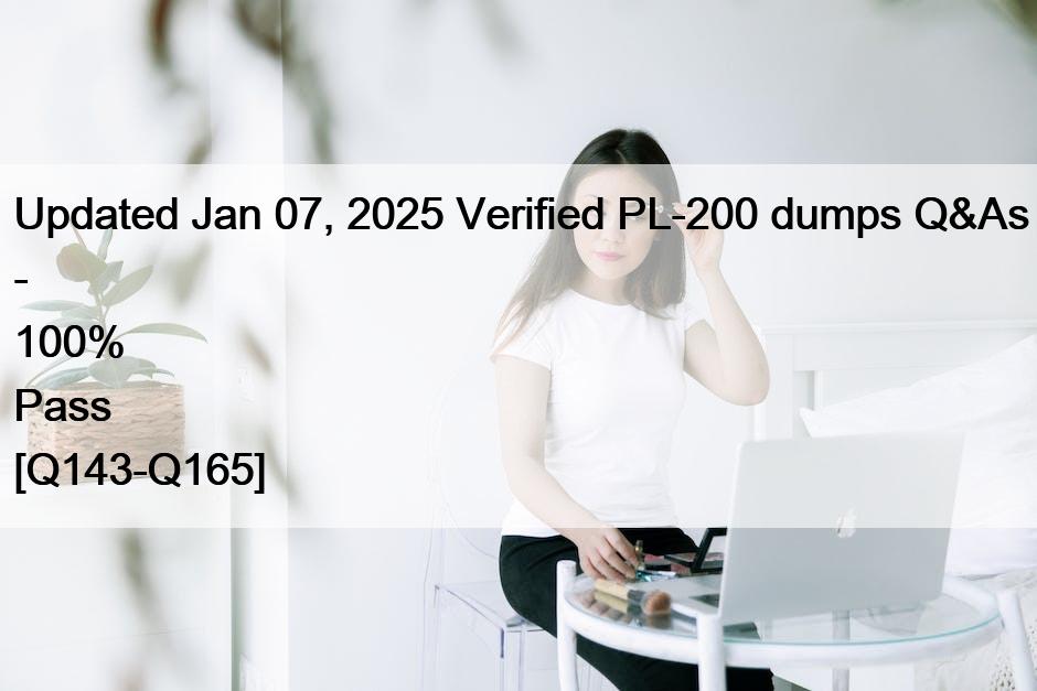 Updated Jan 07, 2025 Verified PL-200 dumps Q&As – 100% Pass [Q143-Q165]