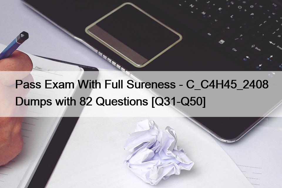 Pass Exam With Full Sureness – C_C4H45_2408 Dumps with 82 Questions [Q31-Q50]