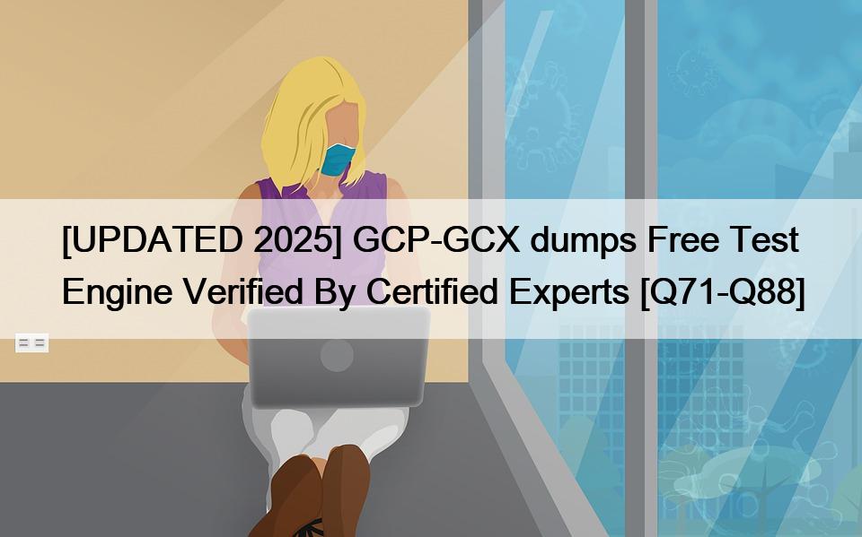 [UPDATED 2025] GCP-GCX dumps Free Test Engine Verified By Certified Experts [Q71-Q88]