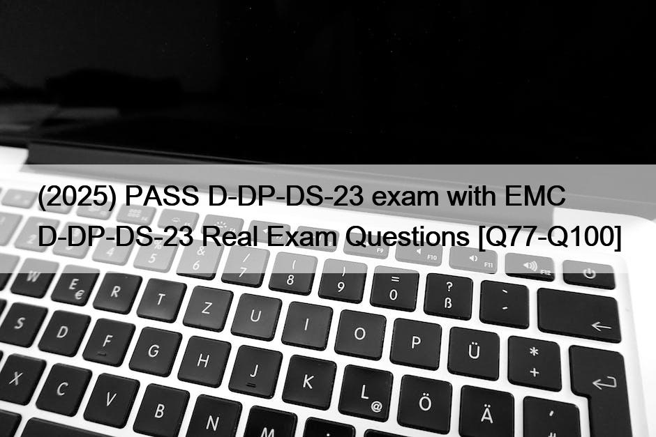 (2025) PASS D-DP-DS-23 exam with EMC D-DP-DS-23 Real Exam Questions [Q77-Q100]