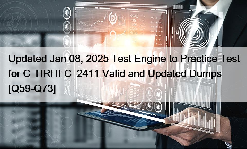 Updated Jan 08, 2025 Test Engine to Practice Test for C_HRHFC_2411 Valid and Updated Dumps [Q59-Q73]