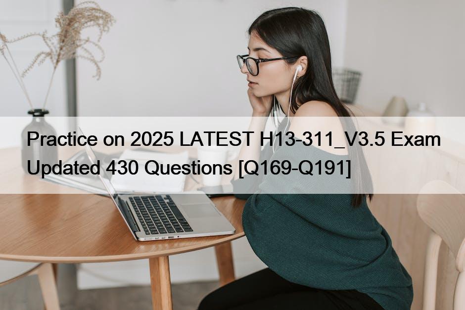 Practice on 2025 LATEST H13-311_V3.5 Exam Updated 430 Questions [Q169-Q191]