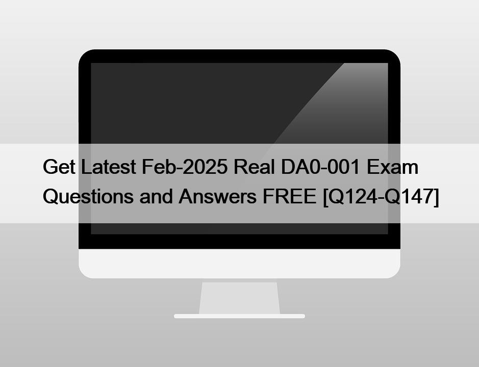 Get Latest Feb-2025 Real DA0-001 Exam Questions and Answers FREE [Q124-Q147]