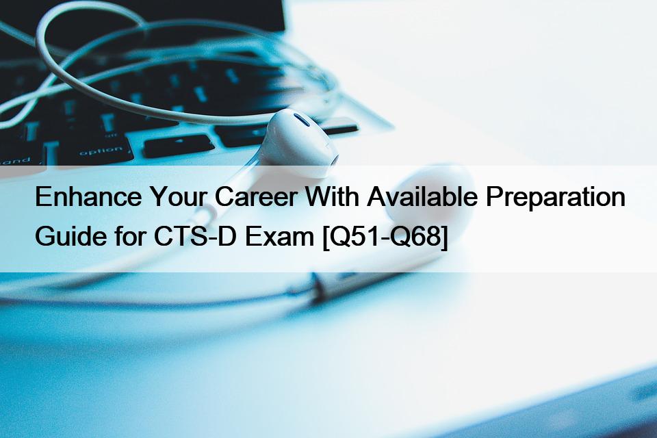 Enhance Your Career With Available Preparation Guide for CTS-D Exam [Q51-Q68]