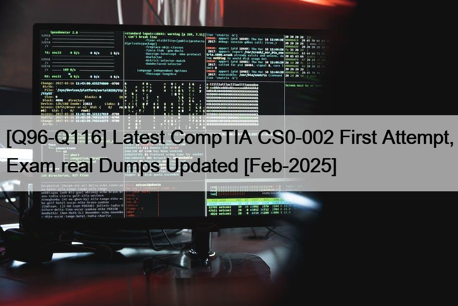 [Q96-Q116] Latest CompTIA CS0-002 First Attempt, Exam real Dumps Updated [Feb-2025]