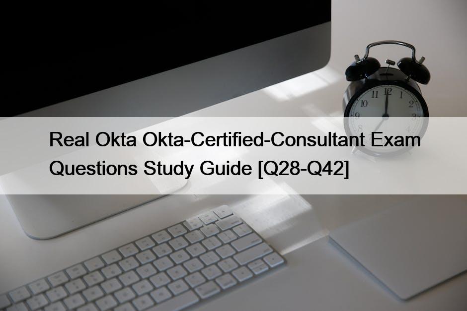 Real Okta Okta-Certified-Consultant Exam Questions Study Guide [Q28-Q42]