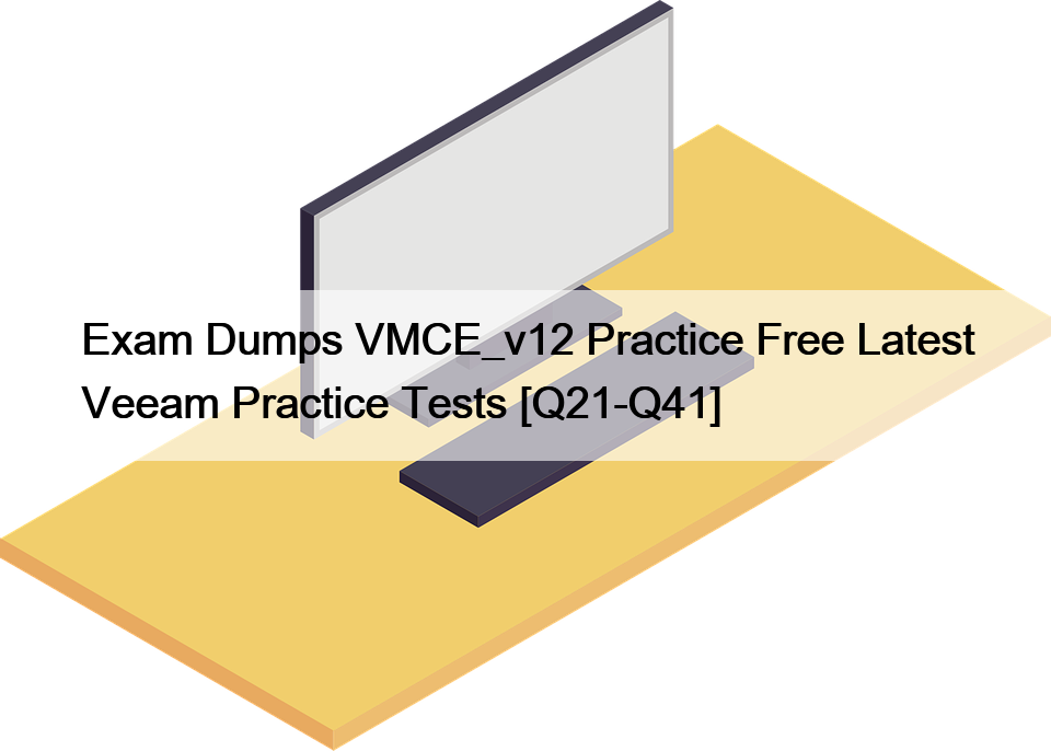 Exam Dumps VMCE_v12 Practice Free Latest Veeam Practice Tests [Q21-Q41]