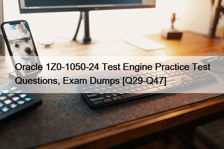 Oracle 1Z0-1050-24 Test Engine Practice Test Questions, Exam Dumps [Q29-Q47]