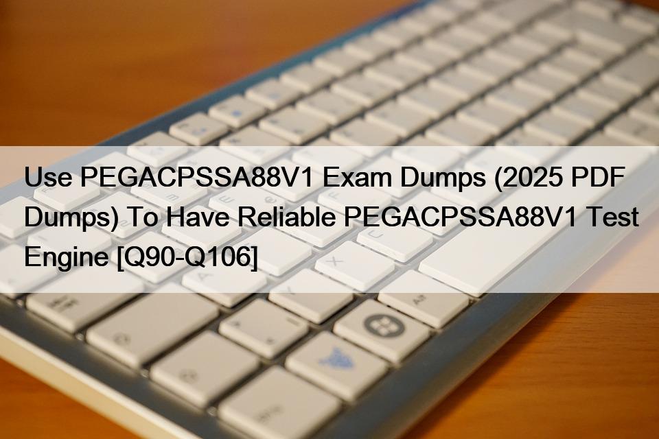 Use PEGACPSSA88V1 Exam Dumps (2025 PDF Dumps) To Have Reliable PEGACPSSA88V1 Test Engine [Q90-Q106]