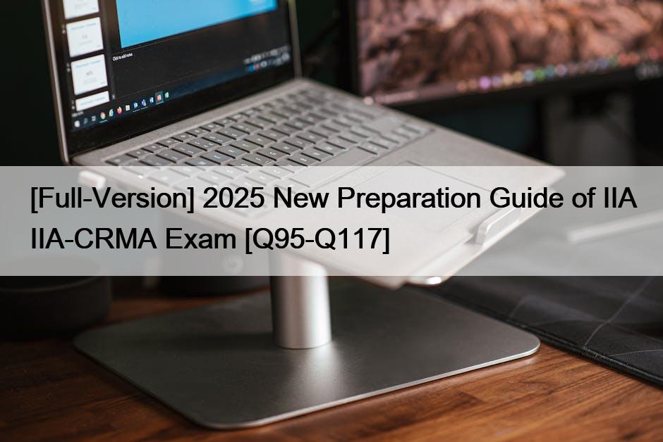 [Full-Version] 2025 New Preparation Guide of IIA IIA-CRMA Exam [Q95-Q117]