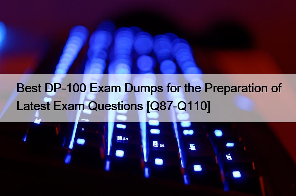 Best DP-100 Exam Dumps for the Preparation of Latest Exam Questions [Q87-Q110]