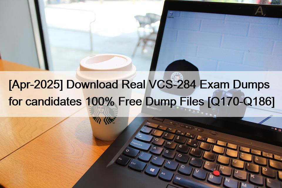 [Apr-2025] Download Real VCS-284 Exam Dumps for candidates 100% Free Dump Files [Q170-Q186]