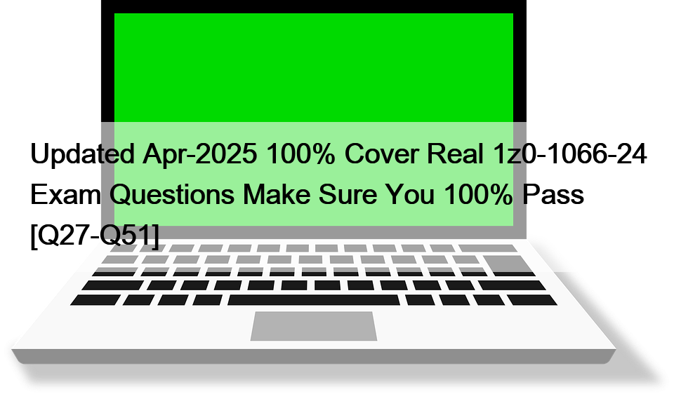 Updated Apr-2025 100% Cover Real 1z0-1066-24 Exam Questions Make Sure You 100% Pass [Q27-Q51]
