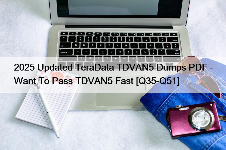2025 Updated TeraData TDVAN5 Dumps PDF – Want To Pass TDVAN5 Fast [Q35-Q51]