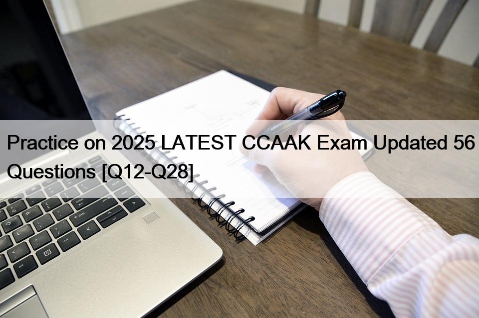 Practice on 2025 LATEST CCAAK Exam Updated 56 Questions [Q12-Q28]