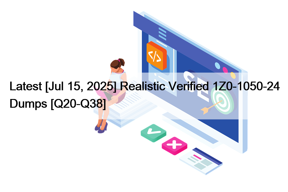Latest [Jul 15, 2025] Realistic Verified 1Z0-1050-24 Dumps [Q20-Q38]
