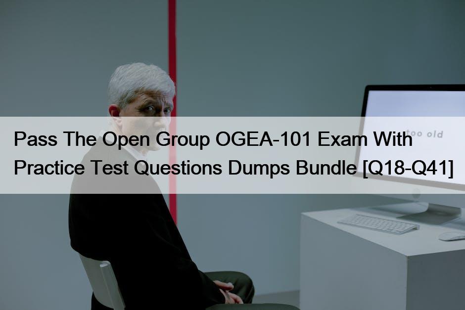 Pass The Open Group OGEA-101 Exam With  Practice Test Questions Dumps Bundle [Q18-Q41]