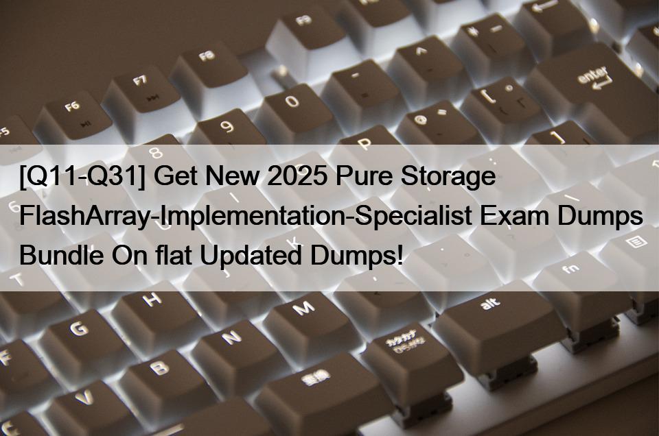 [Q11-Q31] Get New 2025 Pure Storage FlashArray-Implementation-Specialist Exam Dumps Bundle On flat Updated Dumps!