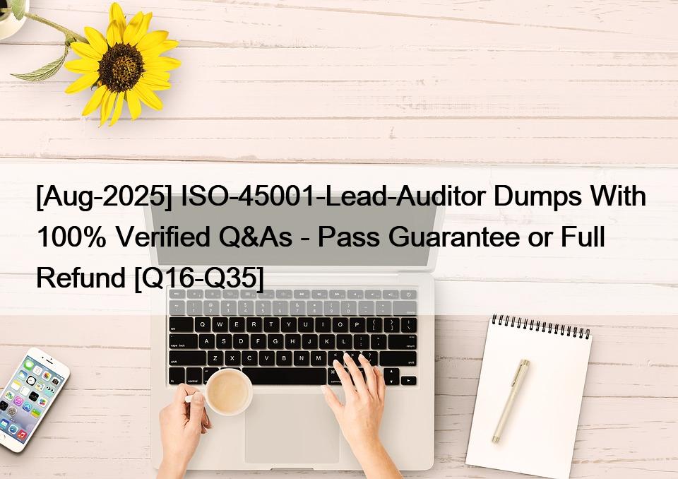 [Aug-2025] ISO-45001-Lead-Auditor Dumps With 100% Verified Q&As – Pass Guarantee or Full Refund [Q16-Q35]