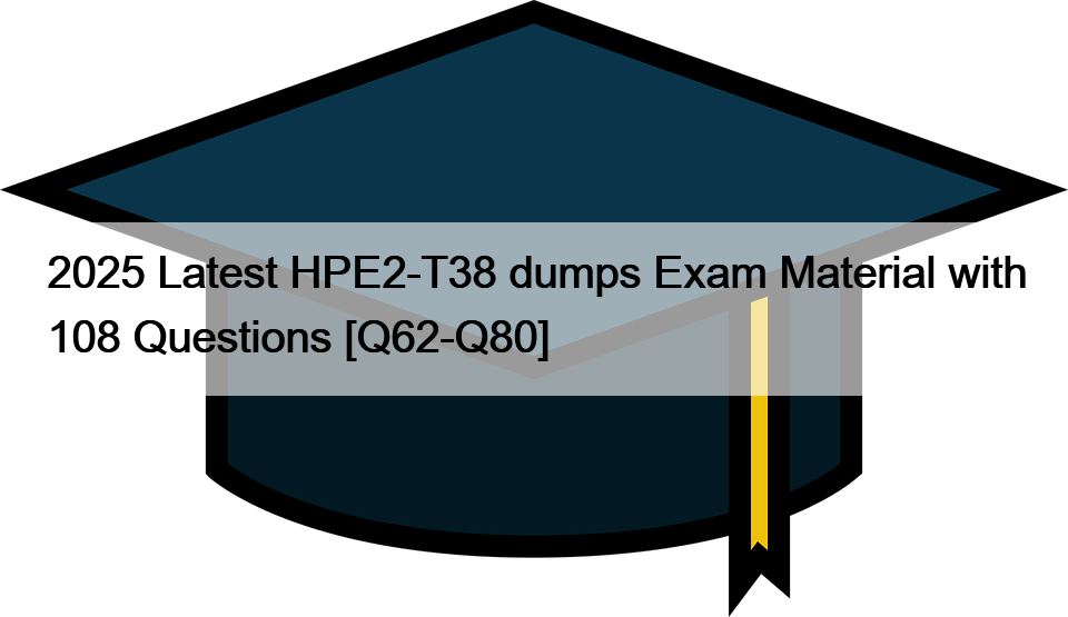 2025 Latest HPE2-T38 dumps Exam Material with 108 Questions [Q62-Q80]