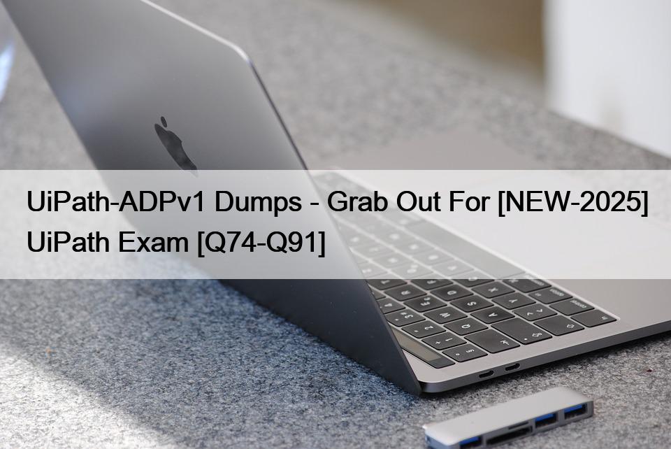 UiPath-ADPv1 Dumps – Grab Out For [NEW-2025] UiPath Exam [Q74-Q91]