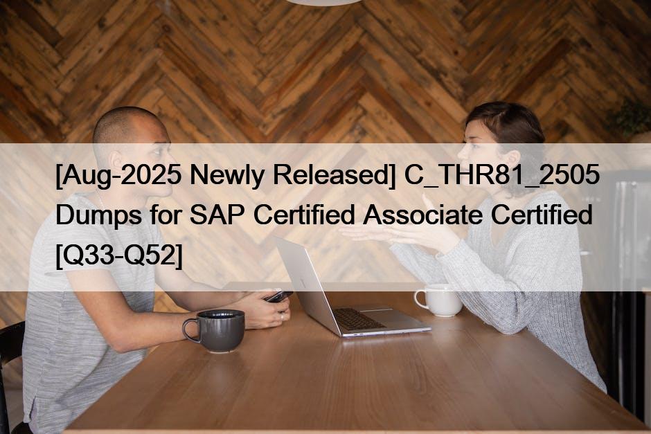 [Aug-2025 Newly Released] C_THR81_2505 Dumps for SAP Certified Associate Certified [Q33-Q52]