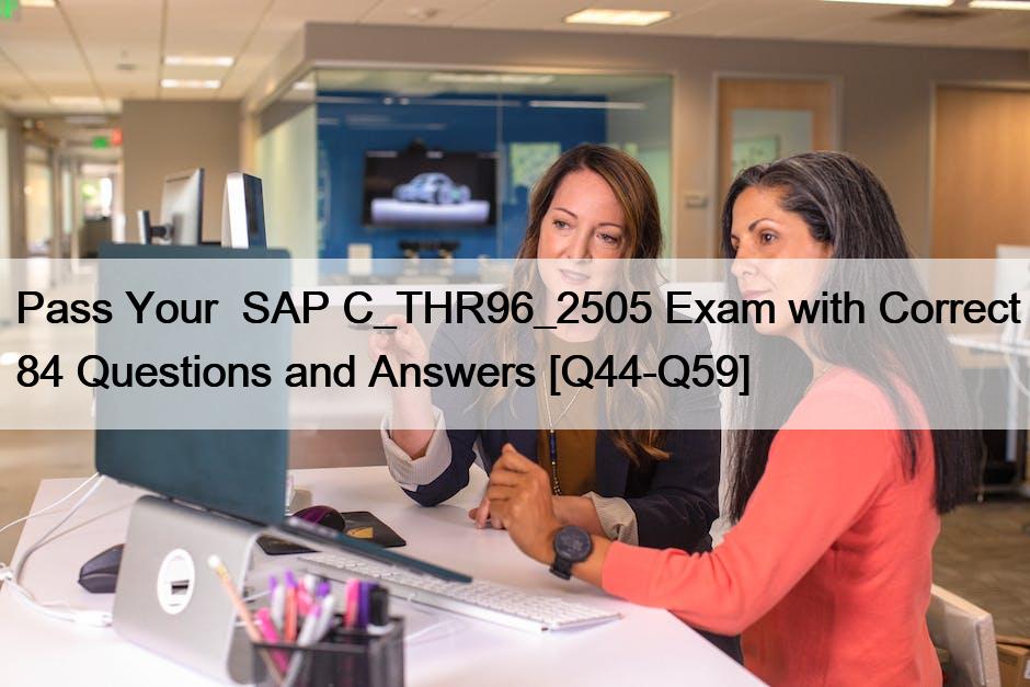 Pass Your  SAP C_THR96_2505 Exam with Correct 84 Questions and Answers [Q44-Q59]