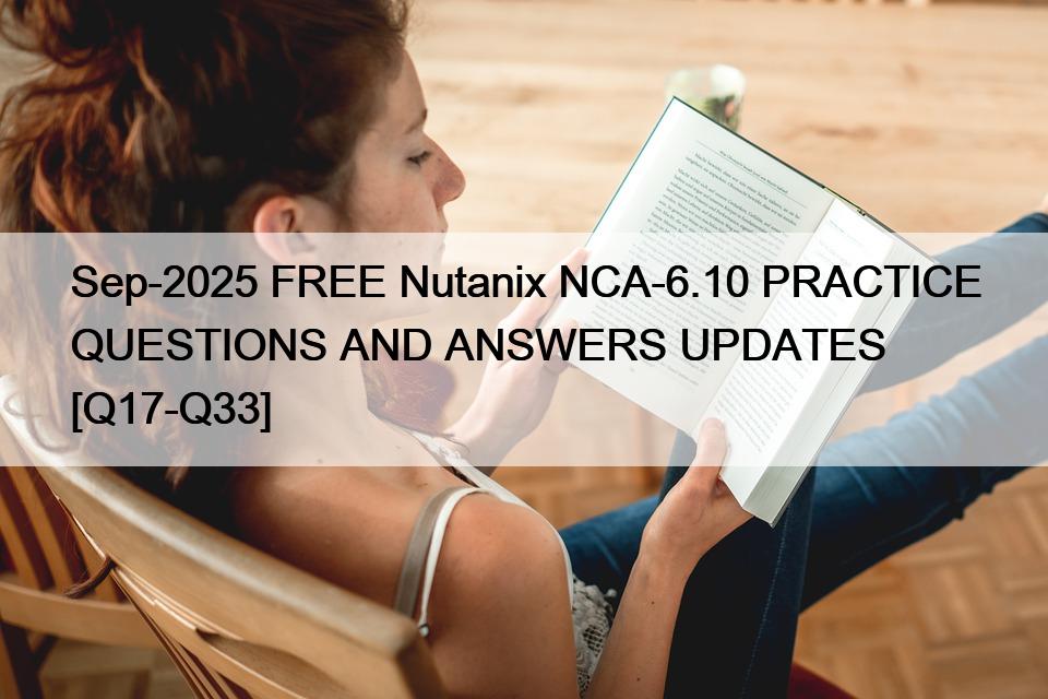 Sep-2025 FREE Nutanix NCA-6.10 PRACTICE QUESTIONS AND ANSWERS UPDATES [Q17-Q33]