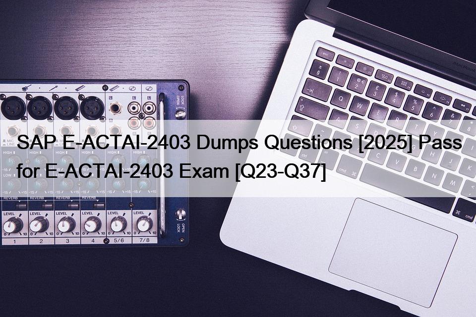 SAP E-ACTAI-2403 Dumps Questions [2025] Pass for E-ACTAI-2403 Exam [Q23-Q37]